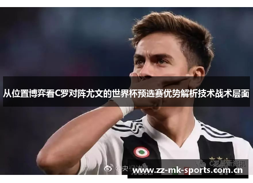 从位置博弈看C罗对阵尤文的世界杯预选赛优势解析技术战术层面 从位置博弈看C罗对阵尤文的世界杯预选赛优势解析技术战术层面